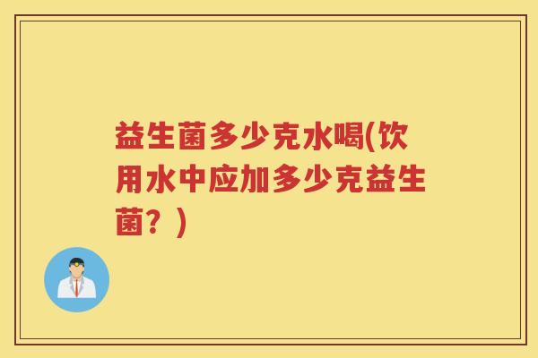 益生菌多少克水喝(饮用水中应加多少克益生菌？)