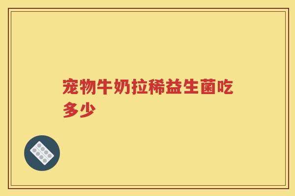宠物牛奶拉稀益生菌吃多少