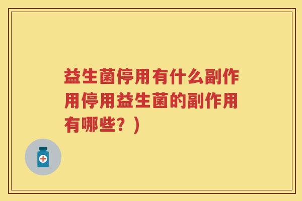 益生菌停用有什么副作用停用益生菌的副作用有哪些？)