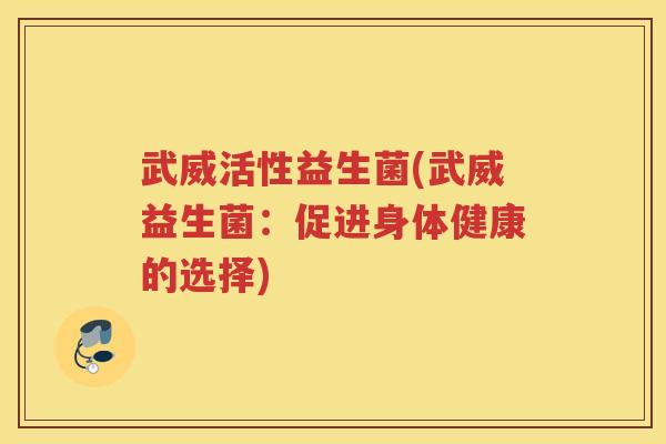 武威活性益生菌(武威益生菌：促进身体健康的选择)
