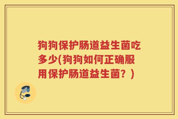 狗狗保护肠道益生菌吃多少(狗狗如何正确服用保护肠道益生菌？)