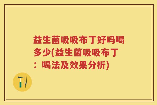 益生菌吸吸布丁好吗喝多少(益生菌吸吸布丁：喝法及效果分析)