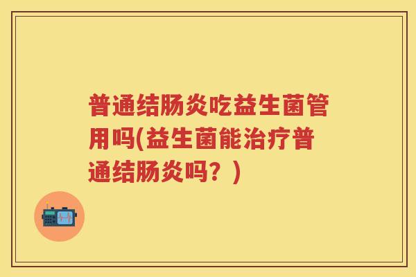 普通结吃益生菌管用吗(益生菌能普通结吗？)