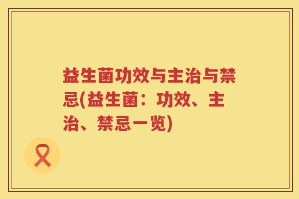 益生菌功效与主与禁忌(益生菌：功效、主、禁忌一览)