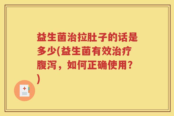 益生菌拉肚子的话是多少(益生菌有效，如何正确使用？)