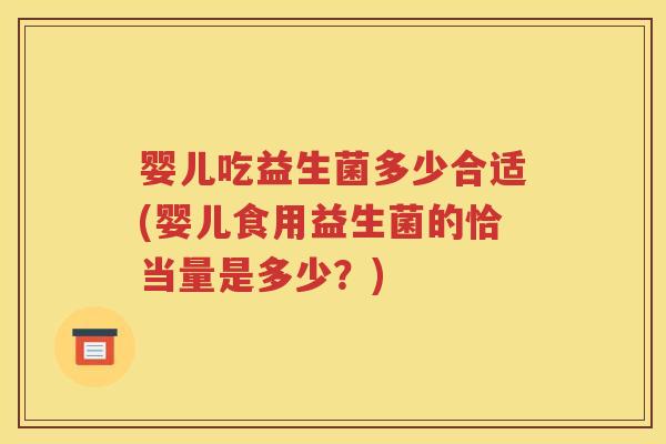 婴儿吃益生菌多少合适(婴儿食用益生菌的恰当量是多少？)