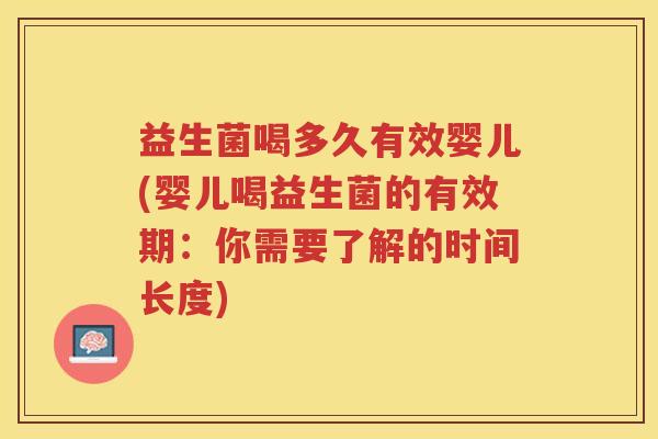 益生菌喝多久有效婴儿(婴儿喝益生菌的有效期：你需要了解的时间长度)