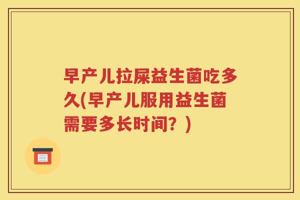 早产儿拉屎益生菌吃多久(早产儿服用益生菌需要多长时间？)