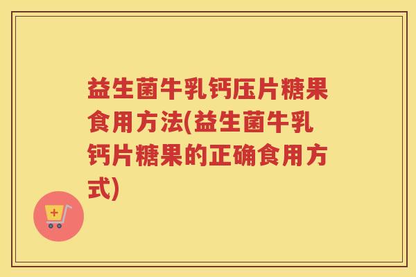 益生菌牛乳钙压片糖果食用方法(益生菌牛乳钙片糖果的正确食用方式)