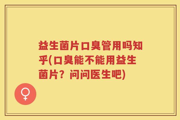 益生菌片管用吗知乎(能不能用益生菌片？问问医生吧)