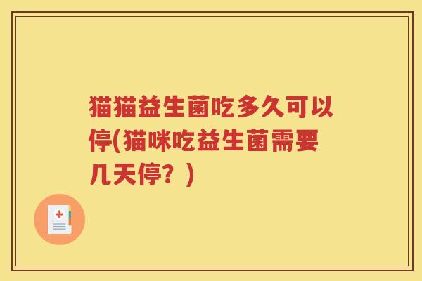猫猫益生菌吃多久可以停(猫咪吃益生菌需要几天停？)