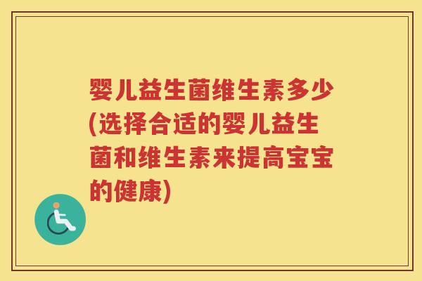 婴儿益生菌维生素多少(选择合适的婴儿益生菌和维生素来提高宝宝的健康)