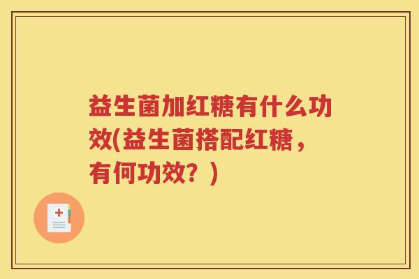 益生菌加红糖有什么功效(益生菌搭配红糖，有何功效？)