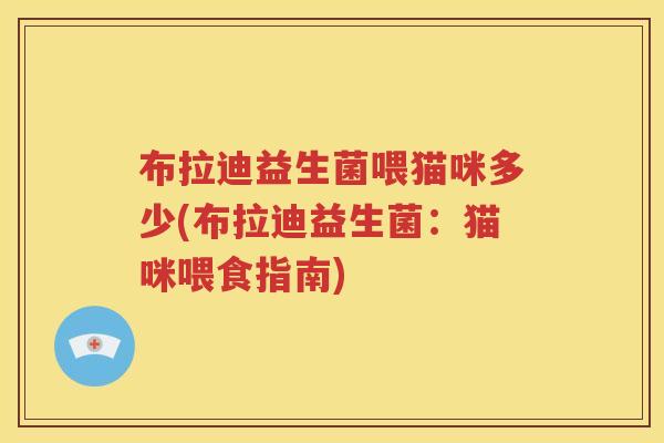 布拉迪益生菌喂猫咪多少(布拉迪益生菌：猫咪喂食指南)