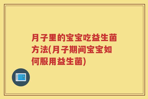 月子里的宝宝吃益生菌方法(月子期间宝宝如何服用益生菌)