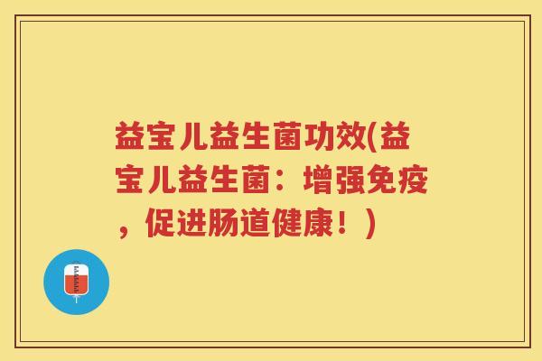 益宝儿益生菌功效(益宝儿益生菌：增强免疫，促进肠道健康！)