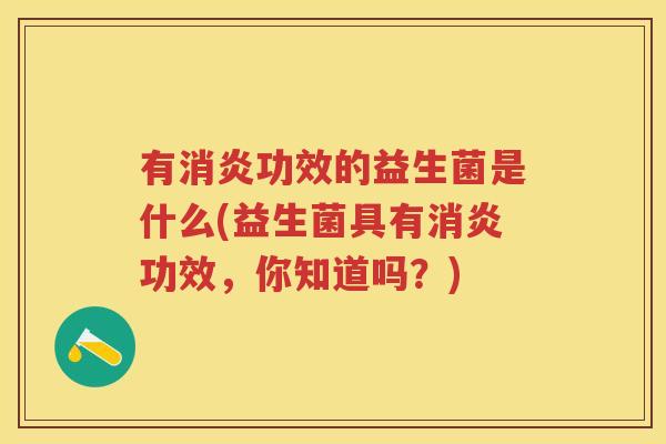 有消炎功效的益生菌是什么(益生菌具有消炎功效，你知道吗？)