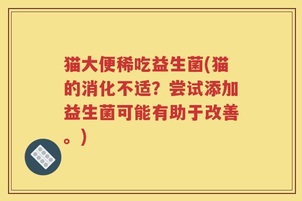 猫大便稀吃益生菌(猫的消化不适？尝试添加益生菌可能有助于改善。)