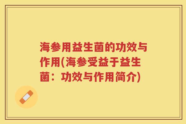 海参用益生菌的功效与作用(海参受益于益生菌：功效与作用简介)