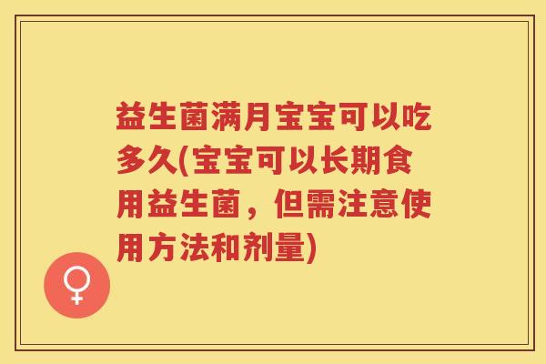 益生菌满月宝宝可以吃多久(宝宝可以长期食用益生菌，但需注意使用方法和剂量)