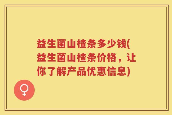 益生菌山楂条多少钱(益生菌山楂条价格，让你了解产品优惠信息)