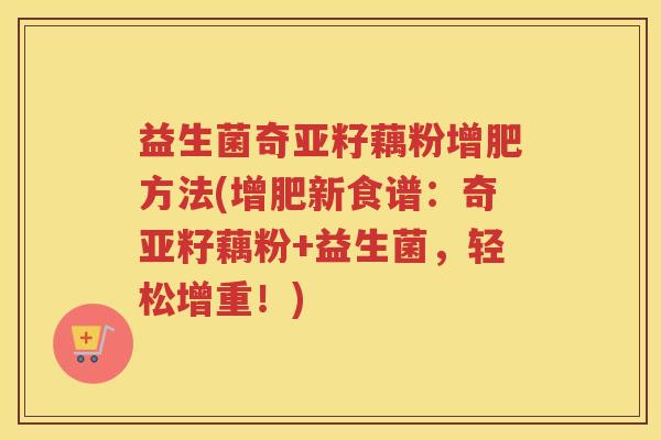 益生菌奇亚籽藕粉增肥方法(增肥新食谱：奇亚籽藕粉+益生菌，轻松增重！)