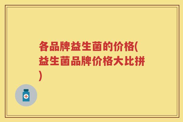 各品牌益生菌的价格(益生菌品牌价格大比拼)