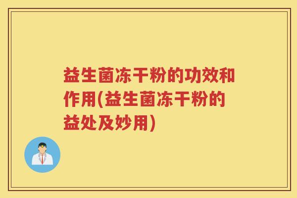 益生菌冻干粉的功效和作用(益生菌冻干粉的益处及妙用)