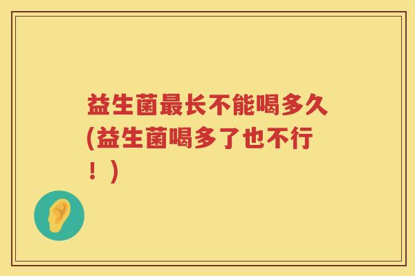 益生菌最长不能喝多久(益生菌喝多了也不行！)