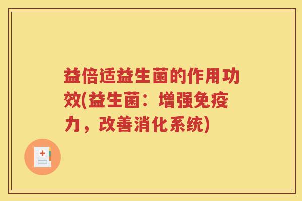 益倍适益生菌的作用功效(益生菌：增强免疫力，改善消化系统)