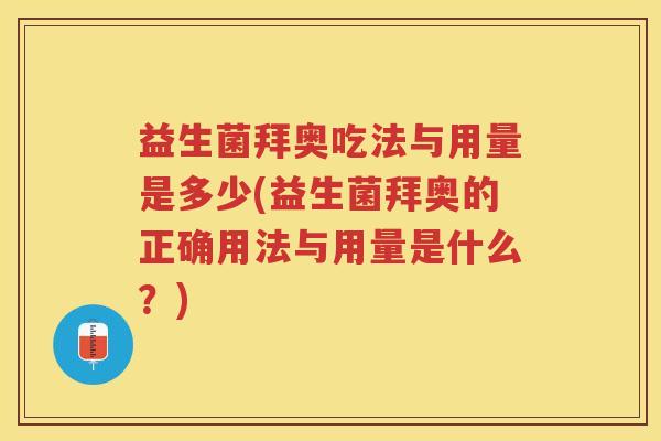 益生菌拜奥吃法与用量是多少(益生菌拜奥的正确用法与用量是什么？)