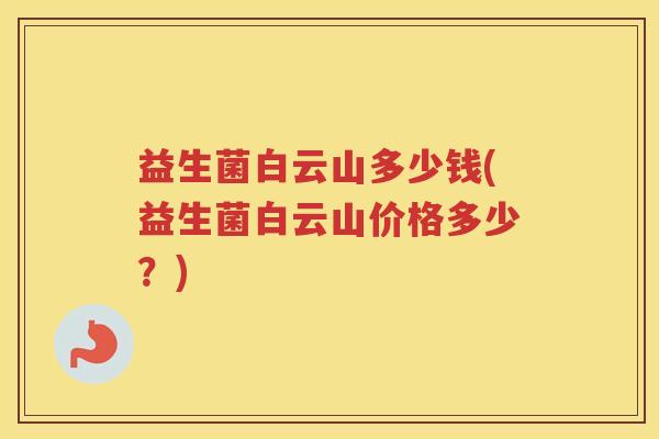 益生菌白云山多少钱(益生菌白云山价格多少？)