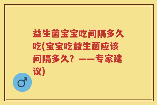 益生菌宝宝吃间隔多久吃(宝宝吃益生菌应该间隔多久？——专家建议)