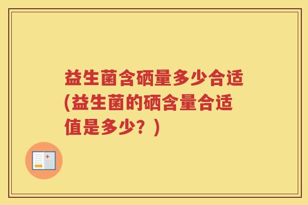 益生菌含硒量多少合适(益生菌的硒含量合适值是多少？)