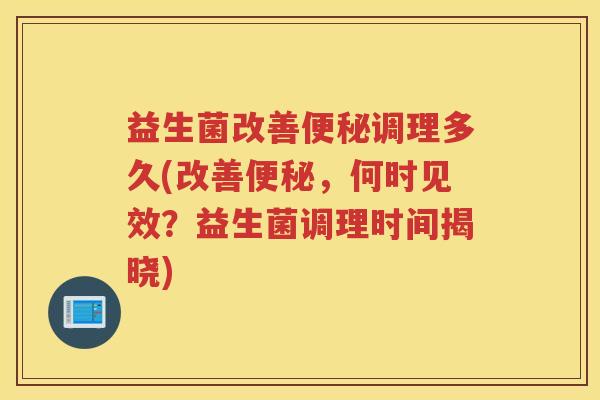 益生菌改善调理多久(改善，何时见效？益生菌调理时间揭晓)