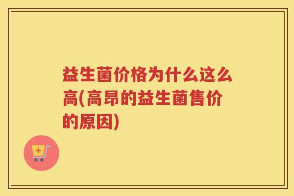 益生菌价格为什么这么高(高昂的益生菌售价的原因)