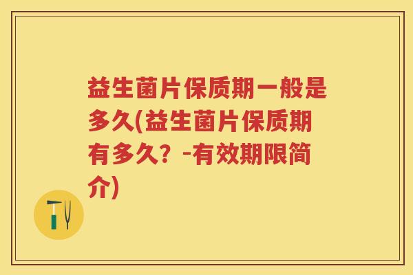 益生菌片保质期一般是多久(益生菌片保质期有多久？-有效期限简介)