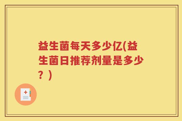 益生菌每天多少亿(益生菌日推荐剂量是多少？)