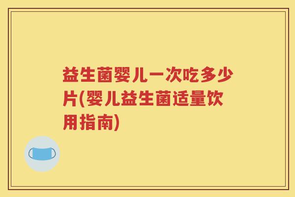 益生菌婴儿一次吃多少片(婴儿益生菌适量饮用指南)
