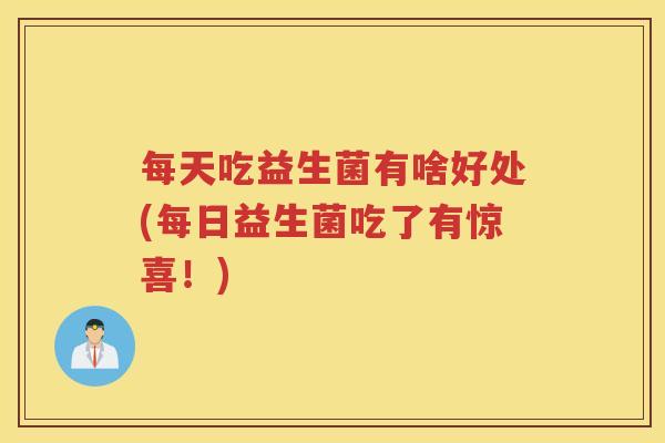 每天吃益生菌有啥好处(每日益生菌吃了有惊喜！)