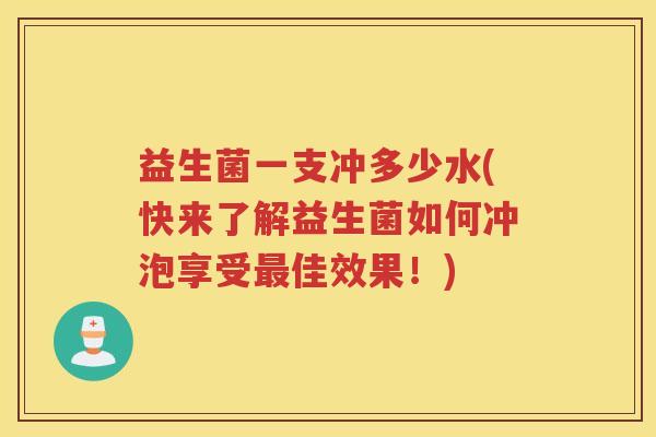 益生菌一支冲多少水(快来了解益生菌如何冲泡享受最佳效果！)
