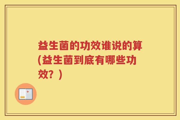 益生菌的功效谁说的算(益生菌到底有哪些功效？)