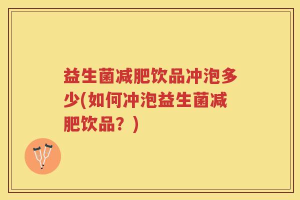 益生菌减肥饮品冲泡多少(如何冲泡益生菌减肥饮品？)