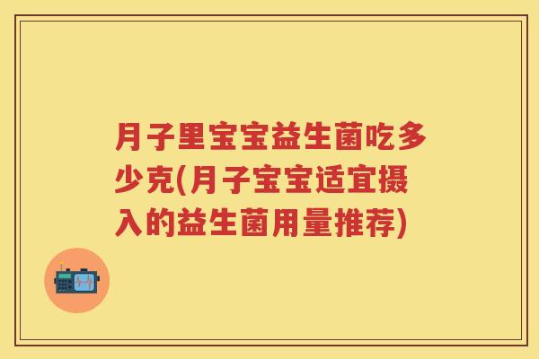 月子里宝宝益生菌吃多少克(月子宝宝适宜摄入的益生菌用量推荐)