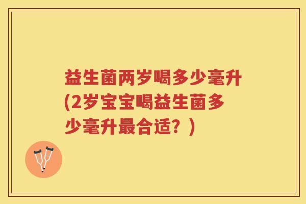 益生菌两岁喝多少毫升(2岁宝宝喝益生菌多少毫升合适？)