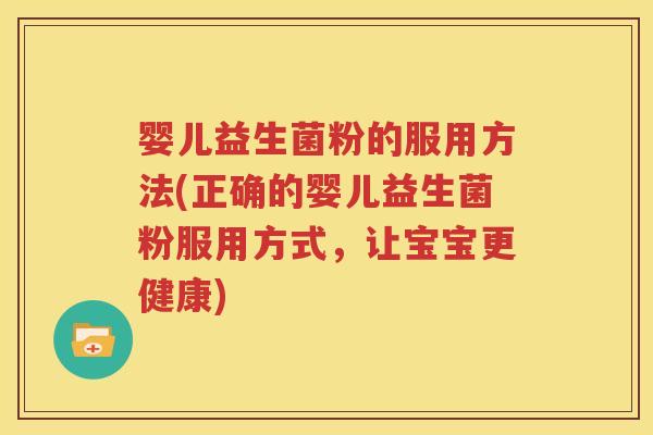 婴儿益生菌粉的服用方法(正确的婴儿益生菌粉服用方式，让宝宝更健康)