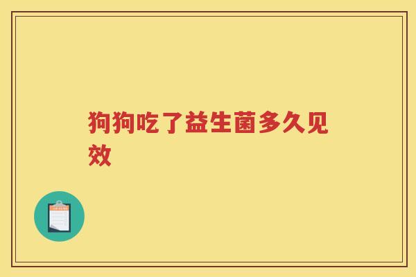 狗狗吃了益生菌多久见效