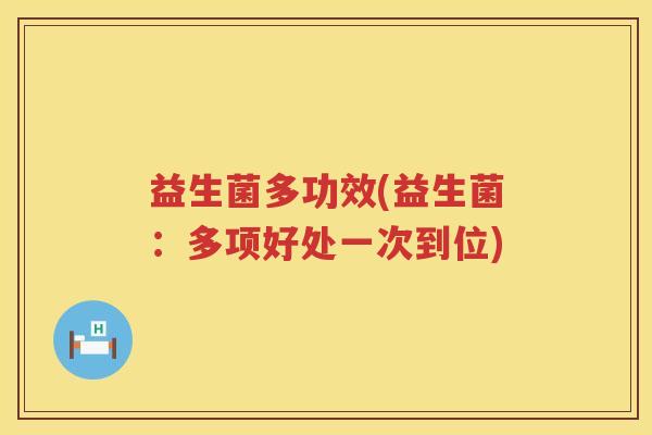益生菌多功效(益生菌：多项好处一次到位)