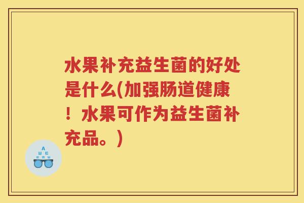 水果补充益生菌的好处是什么(加强肠道健康！水果可作为益生菌补充品。)