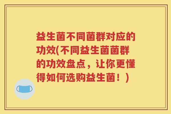 益生菌不同菌群对应的功效(不同益生菌菌群的功效盘点，让你更懂得如何选购益生菌！)